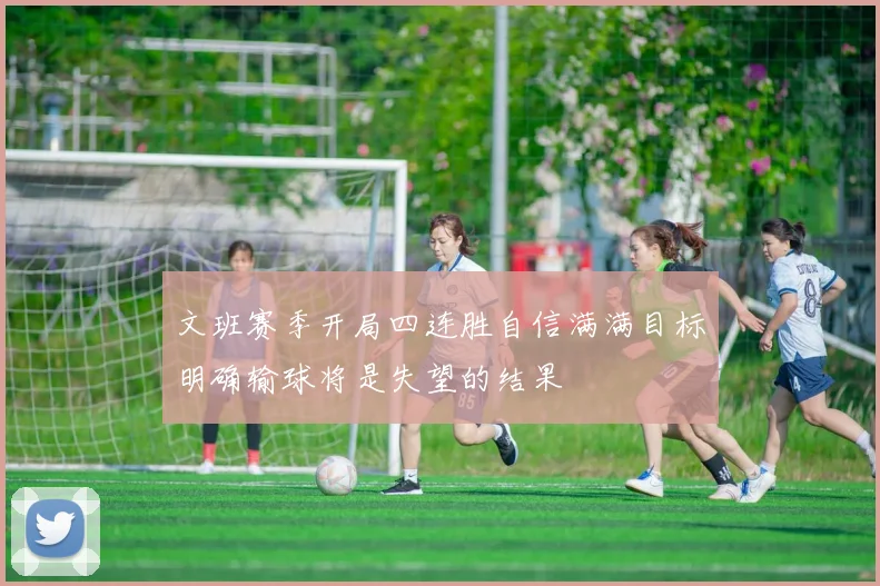 文班赛季开局四连胜自信满满目标明确输球将是失望的结果