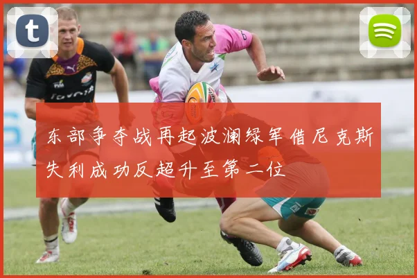 东部争夺战再起波澜绿军借尼克斯失利成功反超升至第二位