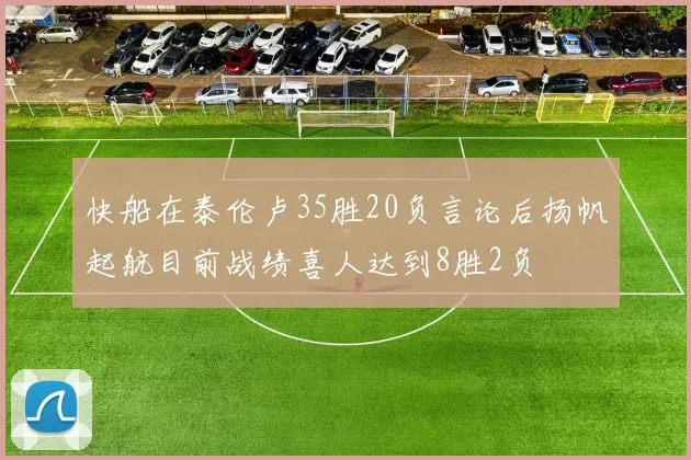 快船在泰伦卢35胜20负言论后扬帆起航目前战绩喜人达到8胜2负