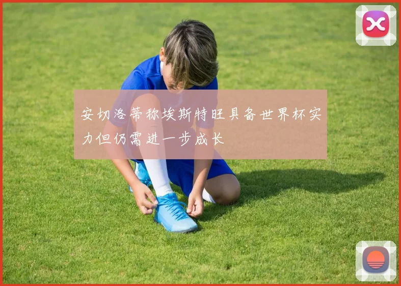安切洛蒂称埃斯特旺具备世界杯实力但仍需进一步成长