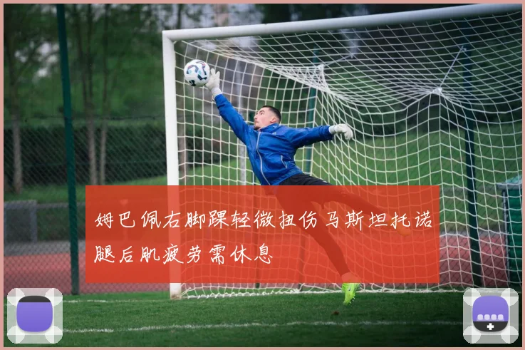 姆巴佩右脚踝轻微扭伤马斯坦托诺腿后肌疲劳需休息