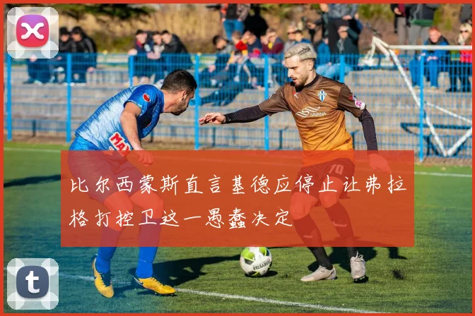 比尔西蒙斯直言基德应停止让弗拉格打控卫这一愚蠢决定