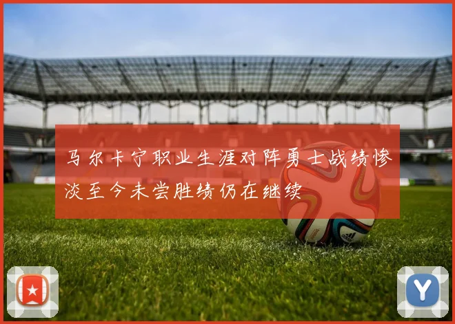 马尔卡宁职业生涯对阵勇士战绩惨淡至今未尝胜绩仍在继续