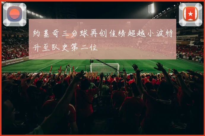 约基奇三分球再创佳绩超越小波特升至队史第二位