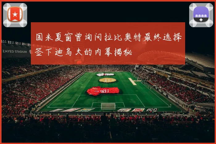 国米夏窗曾询问拉比奥特最终选择签下迪乌夫的内幕揭秘