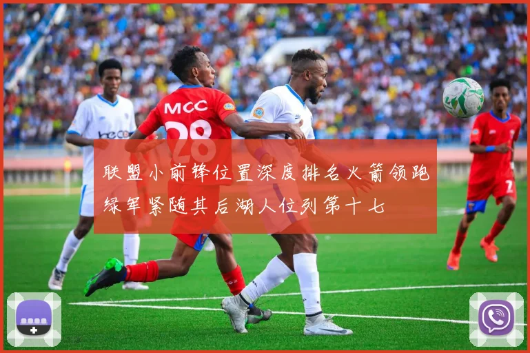 联盟小前锋位置深度排名火箭领跑绿军紧随其后湖人位列第十七
