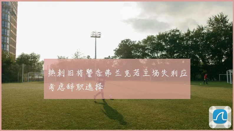 热刺旧将警告弗兰克若主场失利应考虑辞职选择