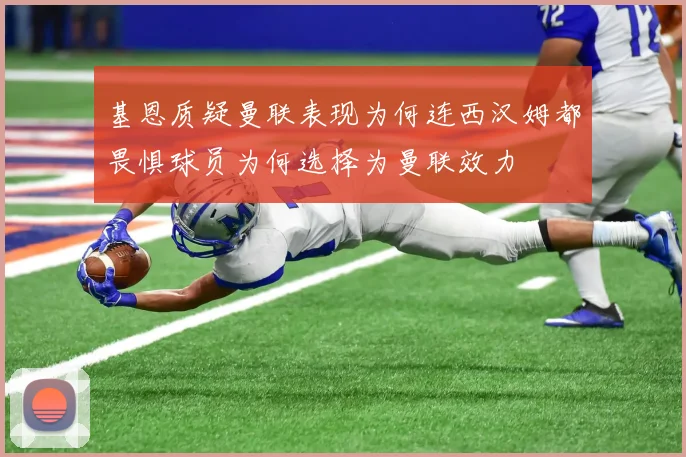 基恩质疑曼联表现为何连西汉姆都畏惧球员为何选择为曼联效力