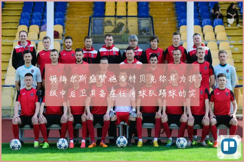 胡梅尔斯盛赞施洛特贝克称其为顶级中后卫具备在任何球队踢球的实力