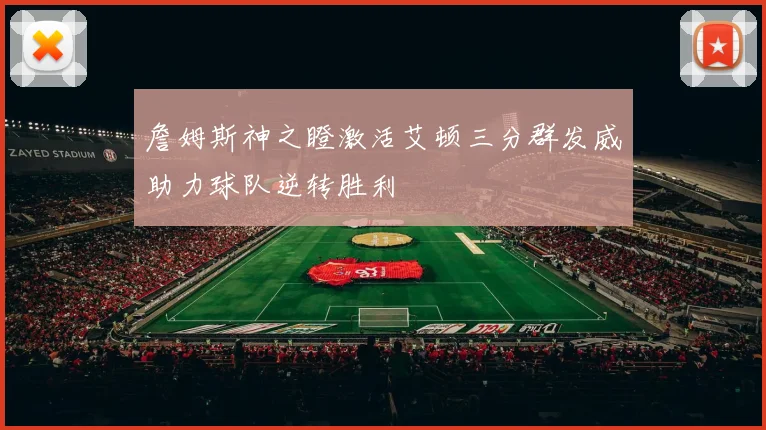 詹姆斯神之瞪激活艾顿三分群发威助力球队逆转胜利