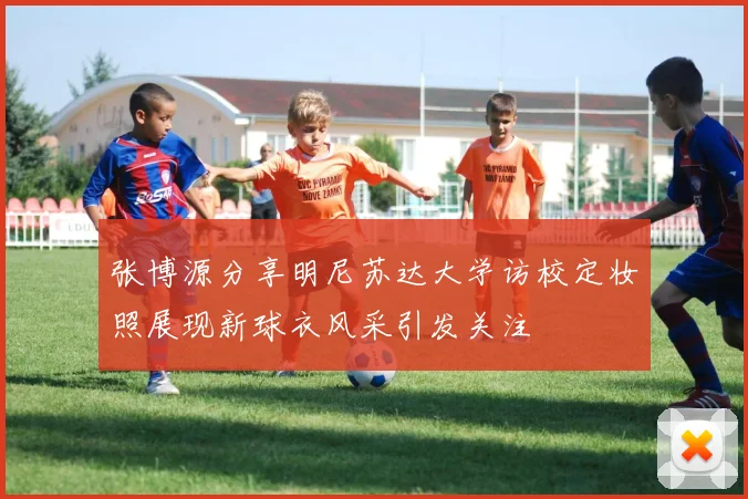 张博源分享明尼苏达大学访校定妆照展现新球衣风采引发关注