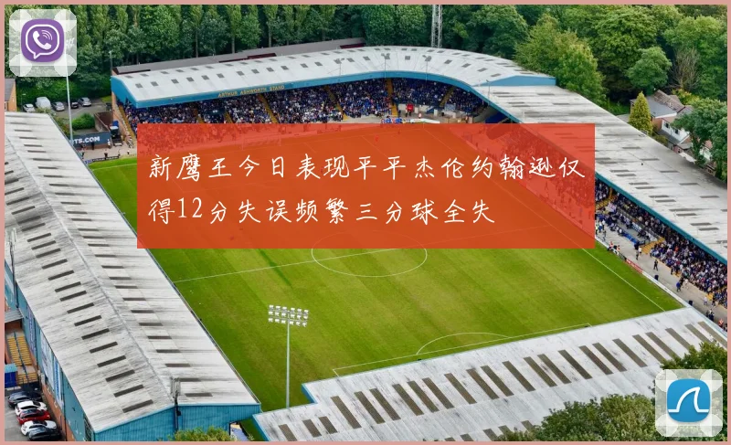 新鹰王今日表现平平杰伦约翰逊仅得12分失误频繁三分球全失