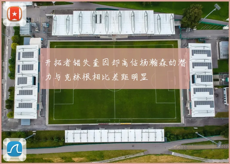 开拓者错失奎因却高估杨瀚森的潜力与克林根相比差距明显