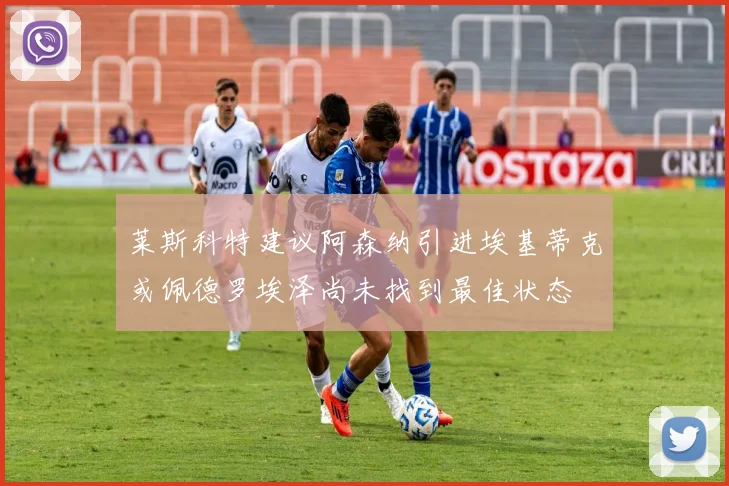 莱斯科特建议阿森纳引进埃基蒂克或佩德罗埃泽尚未找到最佳状态
