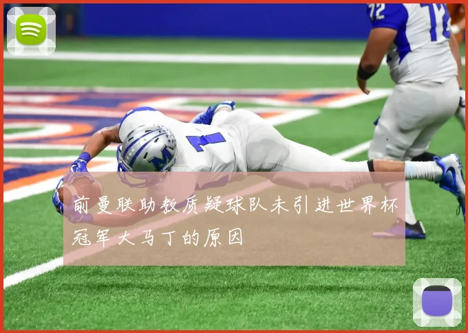 前曼联助教质疑球队未引进世界杯冠军大马丁的原因