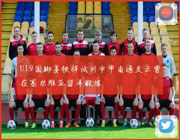 U19国脚姜轶祥试训中甲南通支云曾在塞尔维亚留洋锻炼
