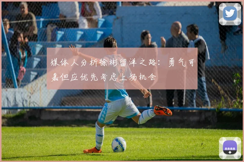 媒体人分析徐彬留洋之路：勇气可嘉但应优先考虑上场机会