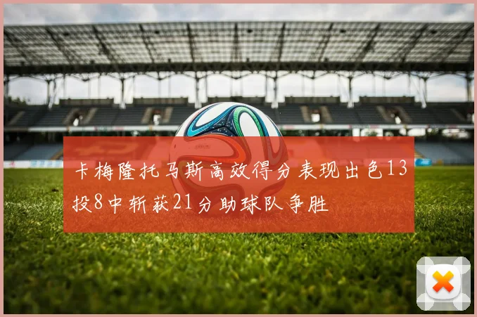 卡梅隆托马斯高效得分表现出色13投8中斩获21分助球队争胜