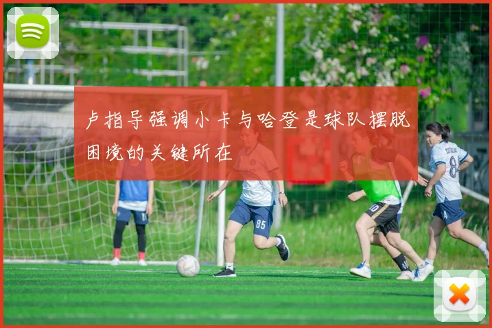 卢指导强调小卡与哈登是球队摆脱困境的关键所在